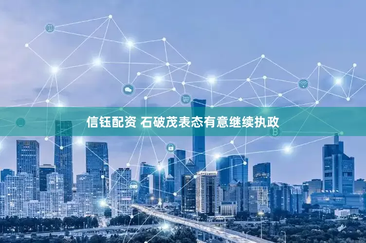 信钰配资 石破茂表态有意继续执政