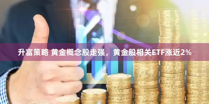 升富策略 黄金概念股走强，黄金股相关ETF涨近2%