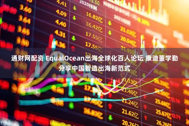通财网配资 EqualOcean出海全球化百人论坛 康迪董学勤分享中国智造出海新范式