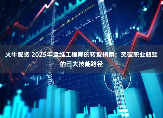 火牛配资 2025年运维工程师的转型指南：突破职业瓶颈的三大技能路径