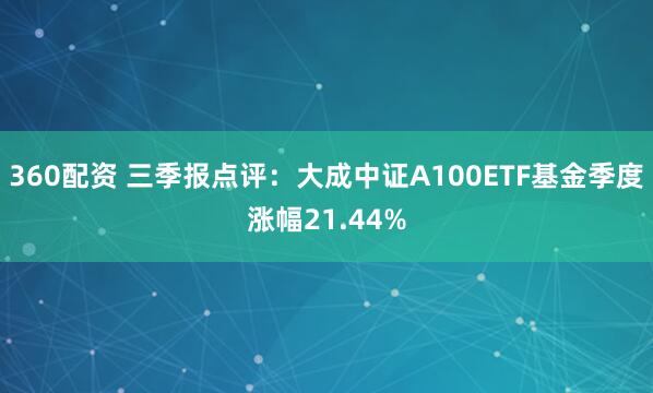 360配资 三季报点评：大成中证A100ETF基金季度涨幅21.44%