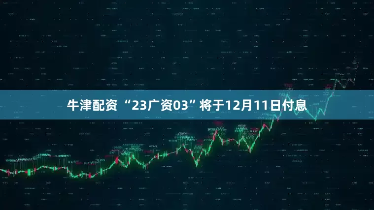 牛津配资 “23广资03”将于12月11日付息