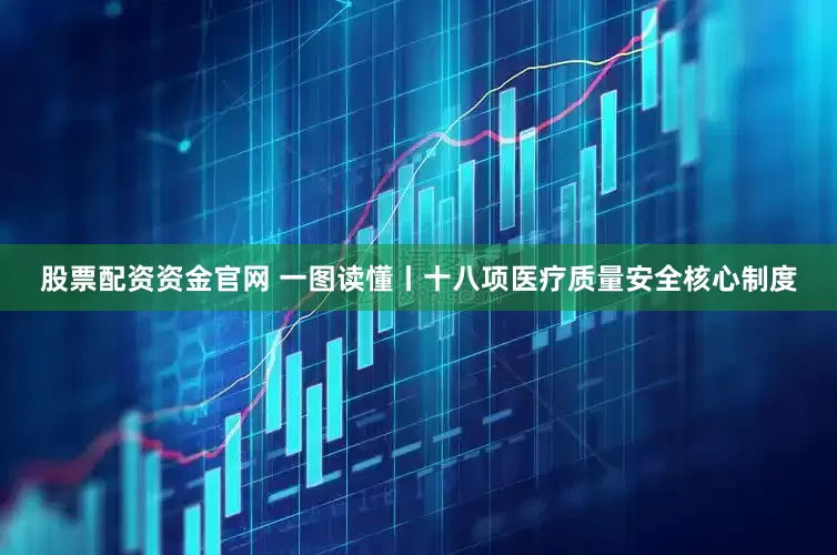 股票配资资金官网 一图读懂丨十八项医疗质量安全核心制度